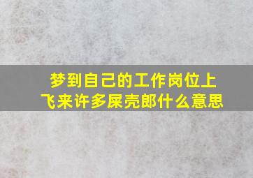 梦到自己的工作岗位上飞来许多屎壳郎什么意思