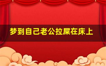 梦到自己老公拉屎在床上