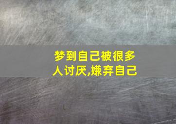 梦到自己被很多人讨厌,嫌弃自己