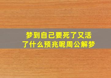 梦到自己要死了又活了什么预兆呢周公解梦