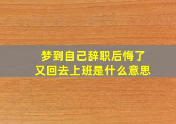 梦到自己辞职后悔了又回去上班是什么意思