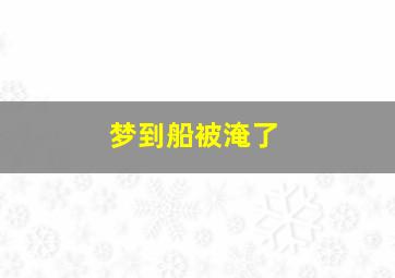 梦到船被淹了