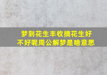 梦到花生丰收摘花生好不好呢周公解梦是啥意思