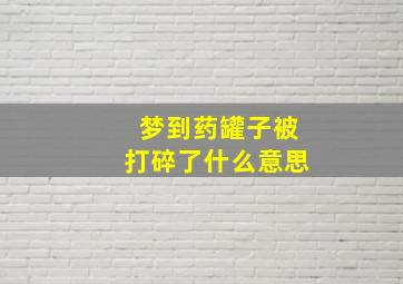 梦到药罐子被打碎了什么意思