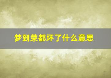 梦到菜都坏了什么意思