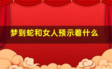 梦到蛇和女人预示着什么