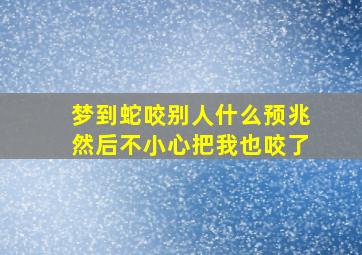 梦到蛇咬别人什么预兆然后不小心把我也咬了