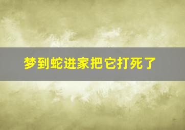 梦到蛇进家把它打死了