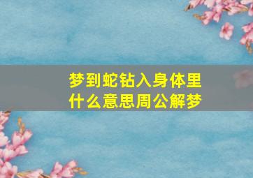 梦到蛇钻入身体里什么意思周公解梦