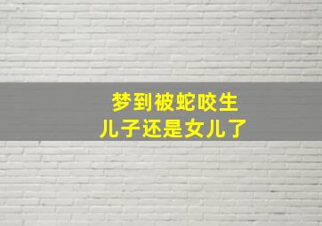 梦到被蛇咬生儿子还是女儿了