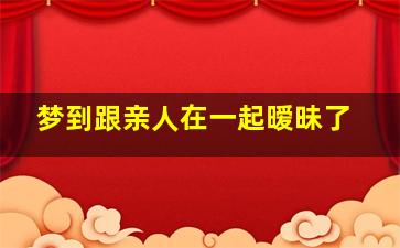 梦到跟亲人在一起暧昧了