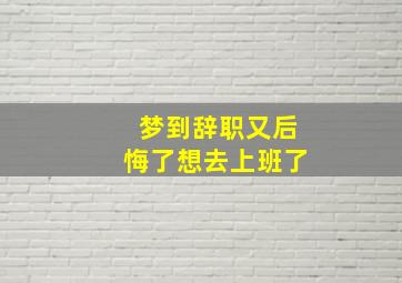 梦到辞职又后悔了想去上班了