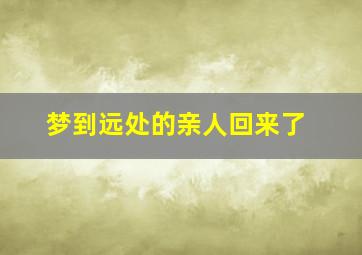 梦到远处的亲人回来了