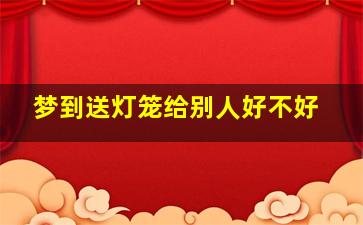 梦到送灯笼给别人好不好