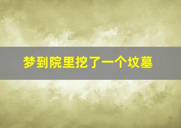 梦到院里挖了一个坟墓