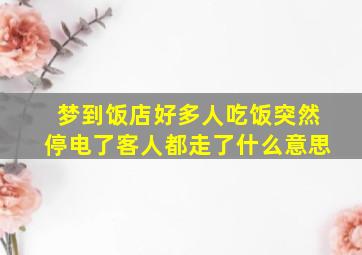 梦到饭店好多人吃饭突然停电了客人都走了什么意思