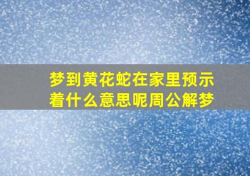 梦到黄花蛇在家里预示着什么意思呢周公解梦