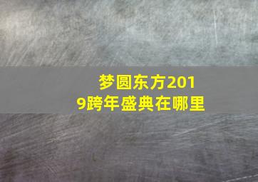 梦圆东方2019跨年盛典在哪里