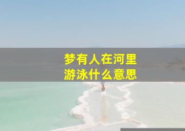 梦有人在河里游泳什么意思