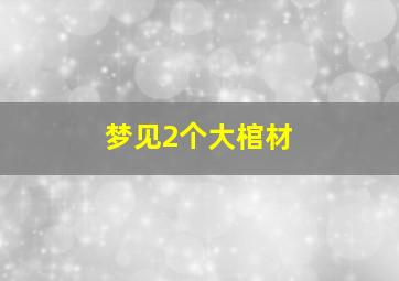 梦见2个大棺材