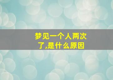 梦见一个人两次了,是什么原因