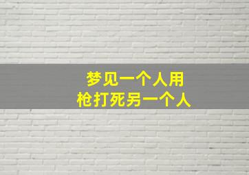 梦见一个人用枪打死另一个人