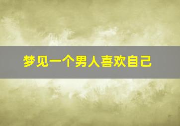 梦见一个男人喜欢自己