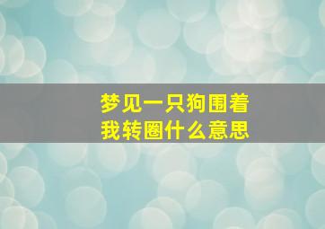 梦见一只狗围着我转圈什么意思