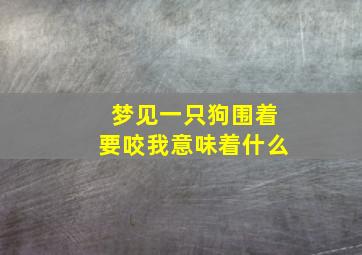 梦见一只狗围着要咬我意味着什么