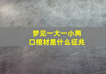 梦见一大一小两口棺材是什么征兆