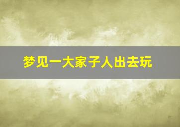 梦见一大家子人出去玩