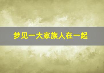 梦见一大家族人在一起