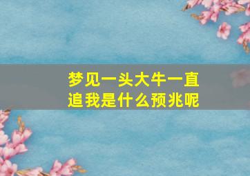 梦见一头大牛一直追我是什么预兆呢