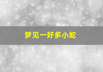 梦见一好多小蛇