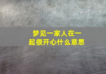 梦见一家人在一起很开心什么意思