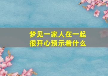 梦见一家人在一起很开心预示着什么