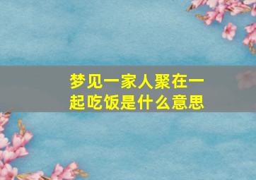 梦见一家人聚在一起吃饭是什么意思