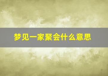 梦见一家聚会什么意思