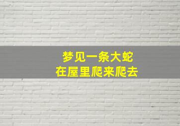 梦见一条大蛇在屋里爬来爬去