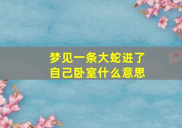 梦见一条大蛇进了自己卧室什么意思