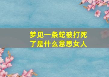 梦见一条蛇被打死了是什么意思女人