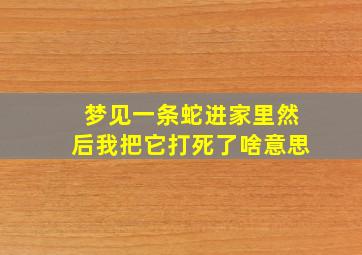 梦见一条蛇进家里然后我把它打死了啥意思