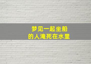 梦见一起坐船的人淹死在水里