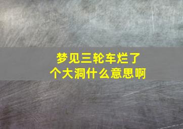 梦见三轮车烂了个大洞什么意思啊