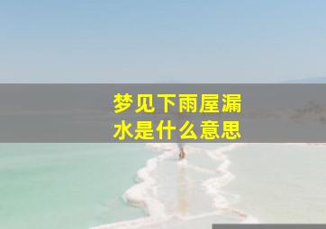 梦见下雨屋漏水是什么意思