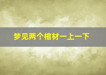 梦见两个棺材一上一下