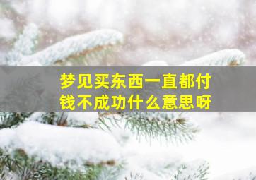 梦见买东西一直都付钱不成功什么意思呀