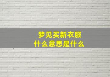 梦见买新衣服什么意思是什么