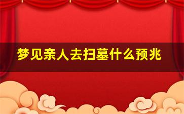 梦见亲人去扫墓什么预兆