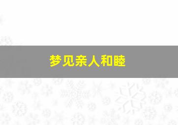 梦见亲人和睦